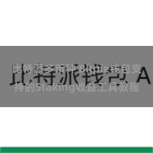 比特派多币种 Bitpie钱包支持的Staking收益工具教程